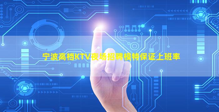 宁波高档KTV夜场招聘模特保证上班率